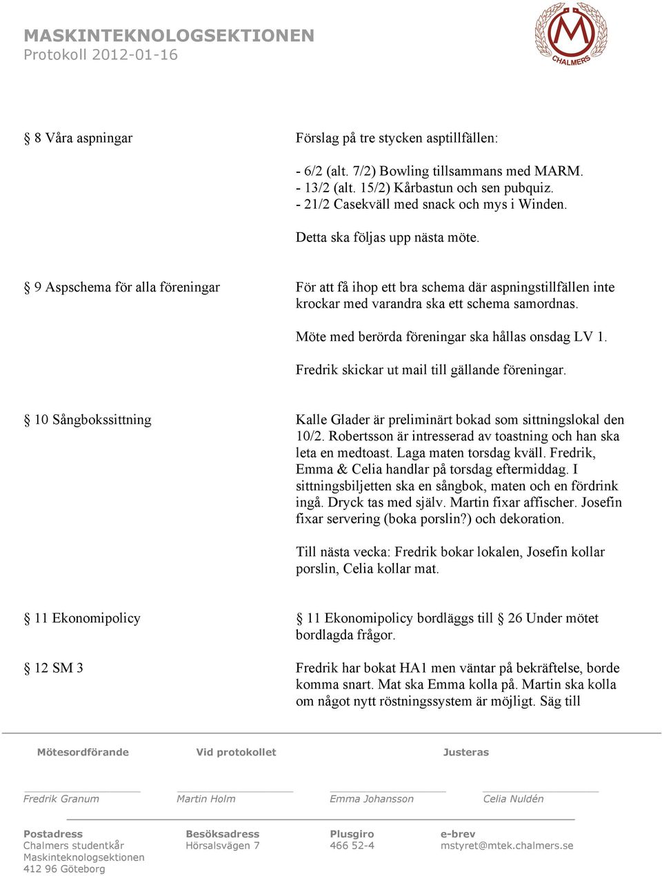 Möte med berörda föreningar ska hållas onsdag LV 1. Fredrik skickar ut mail till gällande föreningar. 10 Sångbokssittning Kalle Glader är preliminärt bokad som sittningslokal den 10/2.