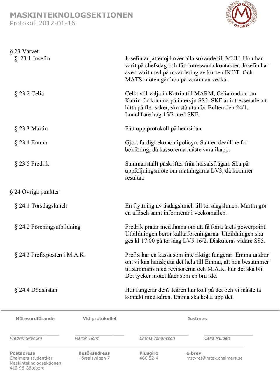 SKF är intresserade att hitta på fler saker, ska stå utanför Bulten den 24/1. Lunchföredrag 15/2 med SKF. 23.3 Martin Fått upp protokoll på hemsidan. 23.4 Emma Gjort färdigt ekonomipolicyn.