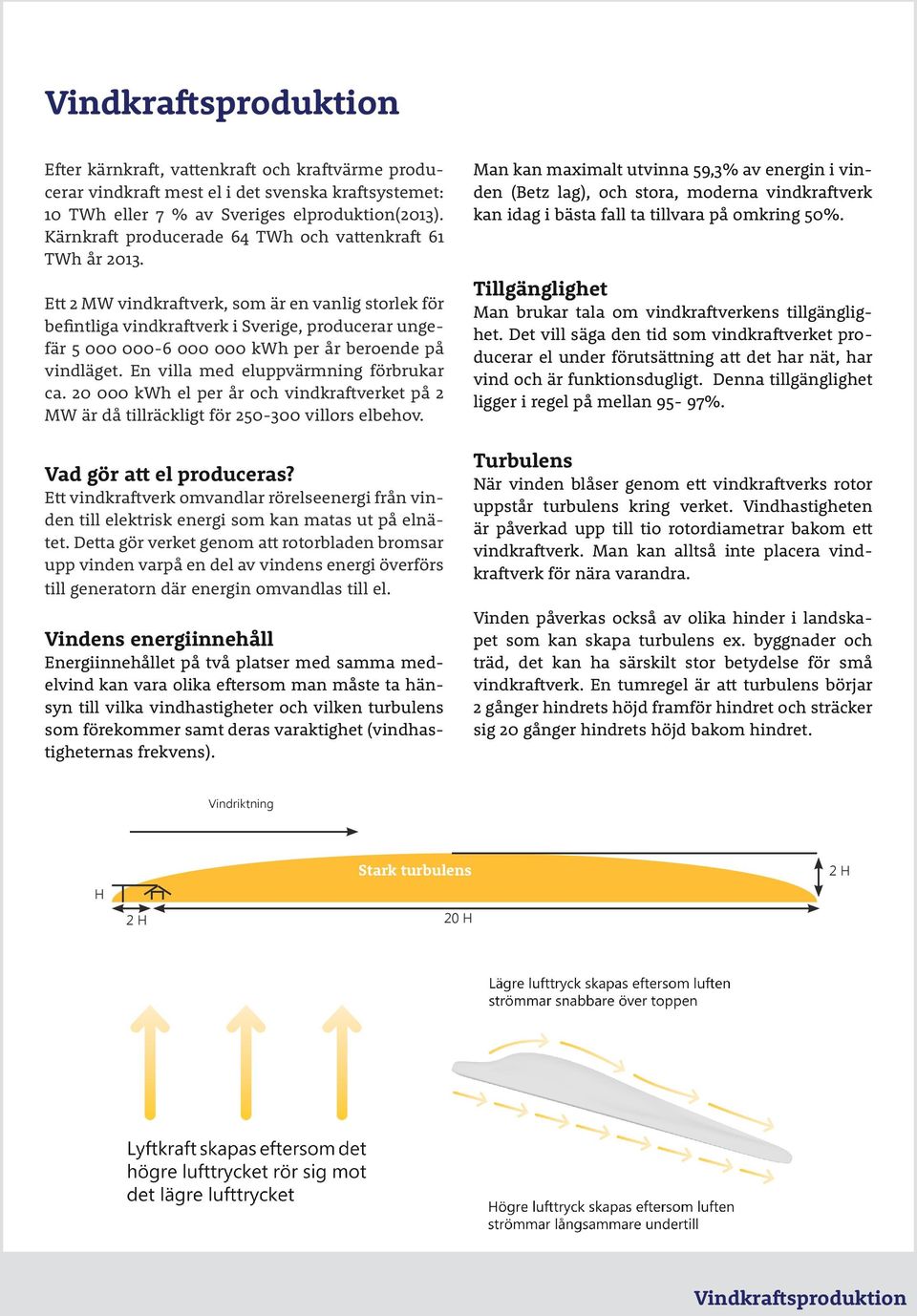 Ett 2 MW vindkraftverk, som är en vanlig storlek för befintliga vindkraftverk i Sverige, producerar ungefär 5 000 000-6 000 000 kwh per år beroende på vindläget.