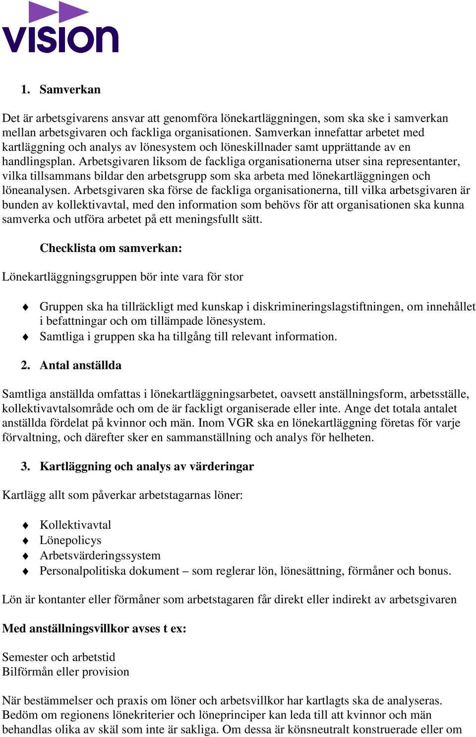 Arbetsgivaren liksom de fackliga organisationerna utser sina representanter, vilka tillsammans bildar den arbetsgrupp som ska arbeta med lönekartläggningen och löneanalysen.