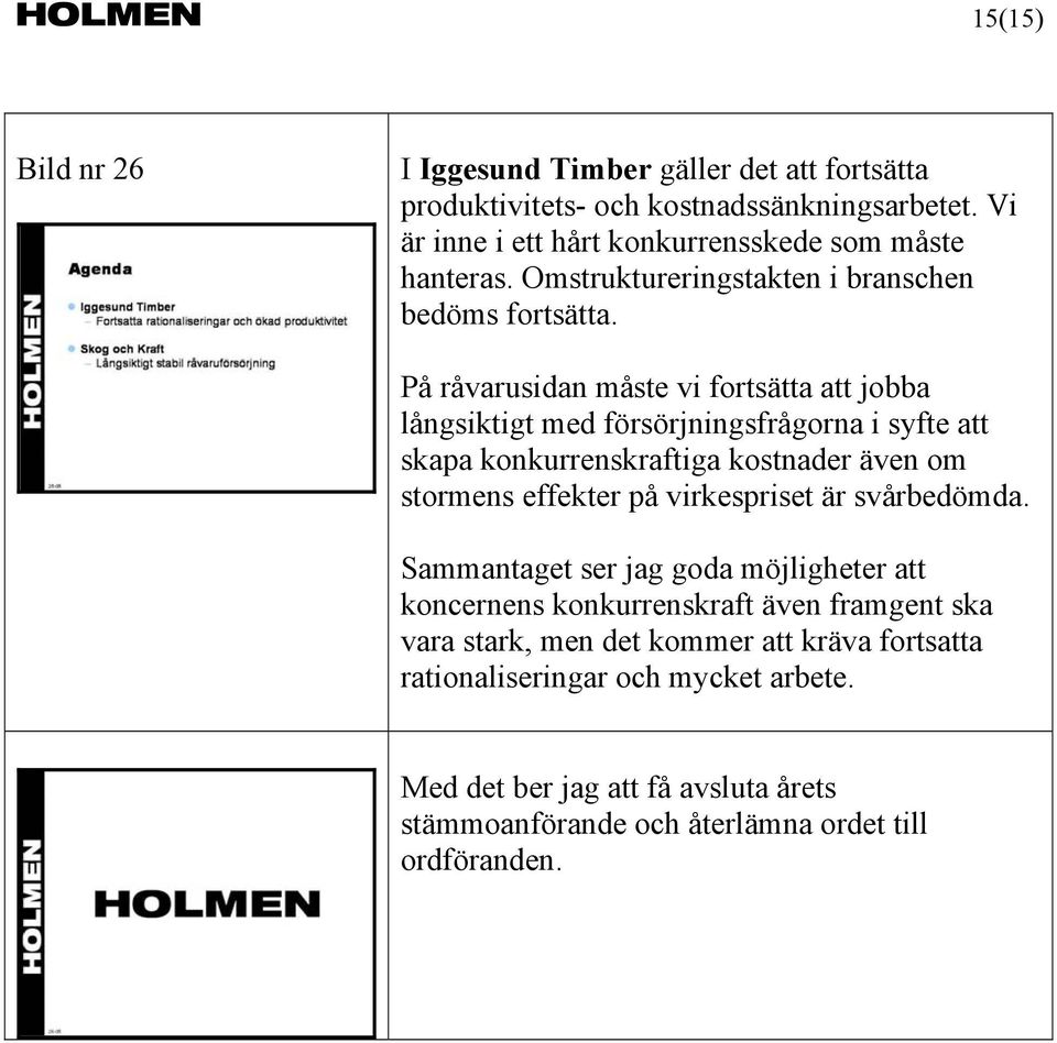 På råvarusidan måste vi fortsätta att jobba långsiktigt med försörjningsfrågorna i syfte att skapa konkurrenskraftiga kostnader även om stormens effekter på