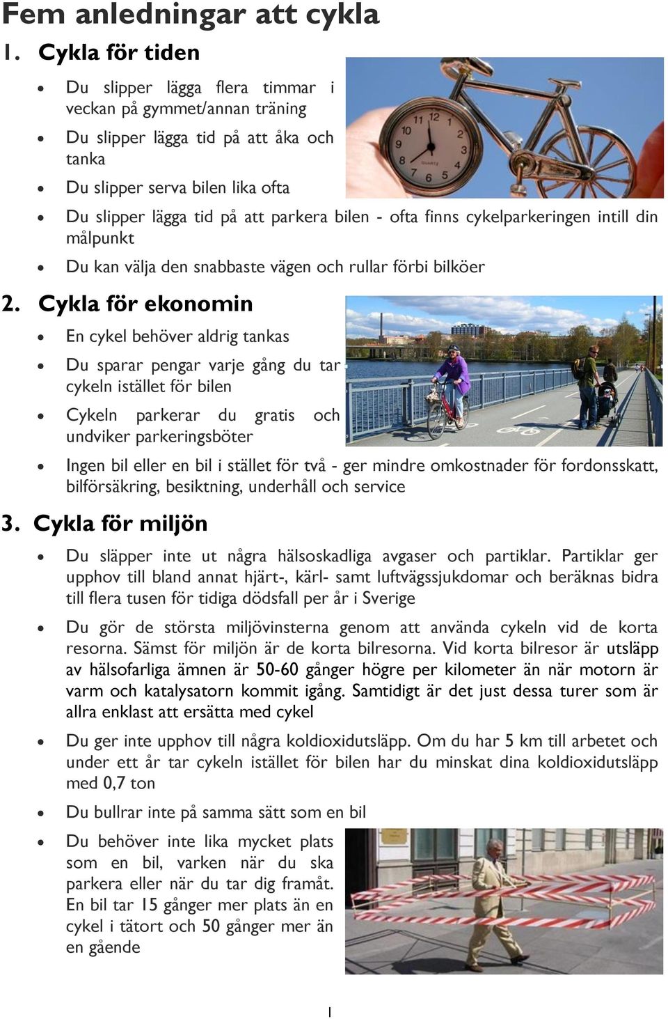 ofta finns cykelparkeringen intill din målpunkt Du kan välja den snabbaste vägen och rullar förbi bilköer 2.