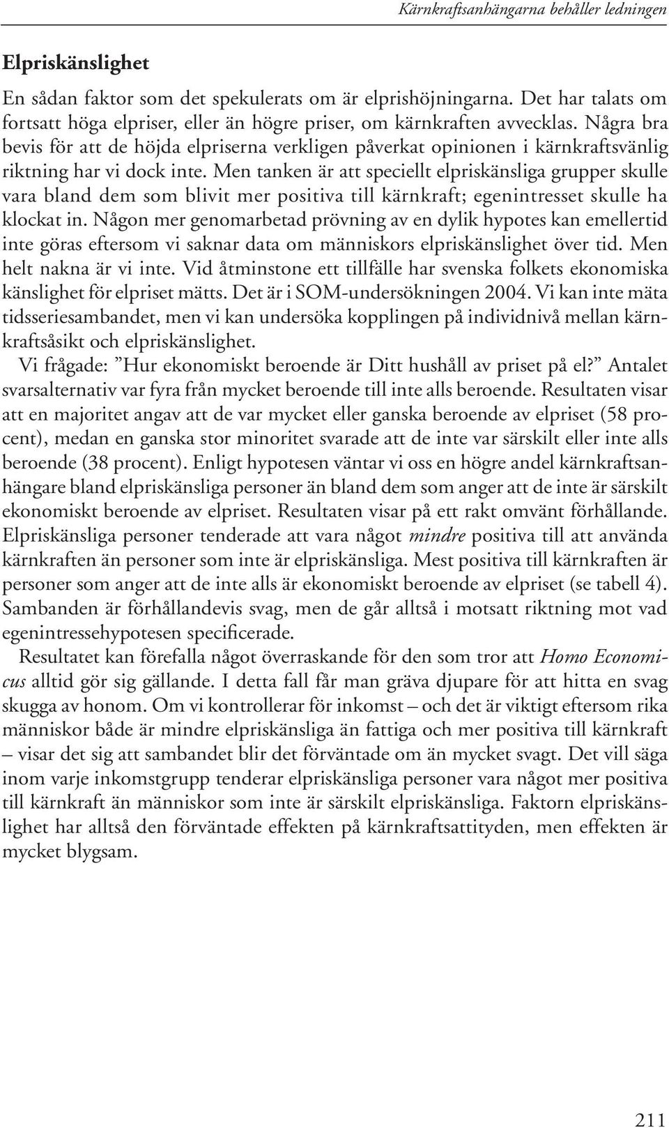 Några bra bevis för att de höjda elpriserna verkligen påverkat opinionen i kärnkraftsvänlig riktning har vi dock inte.