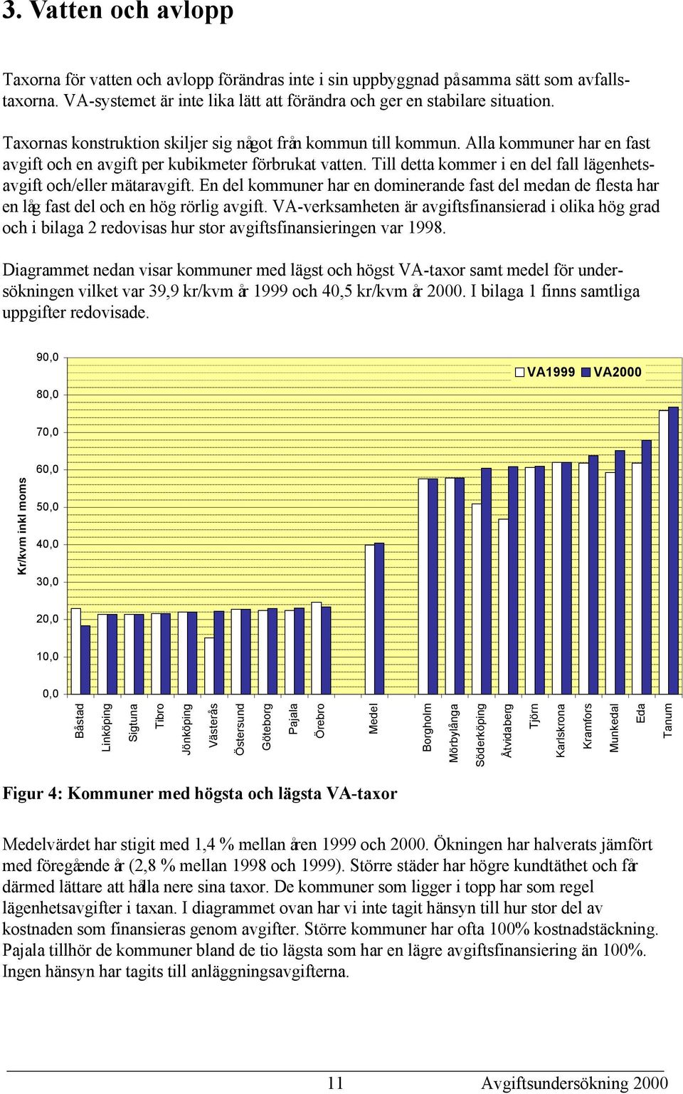 Till detta kommer i en del fall lägenhetsavgift och/eller mätaravgift. En del kommuner har en dominerande fast del medan de flesta har en låg fast del och en hög rörlig avgift.