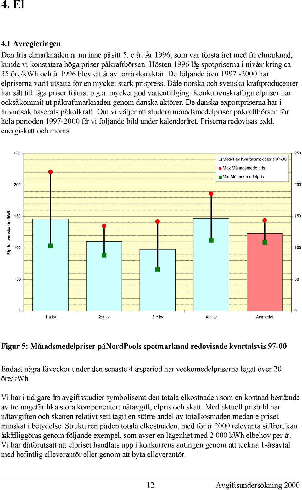 Både norska och svenska kraftproducenter har sålt till låga priser främst p.g.a. mycket god vattentillgång. Konkurrenskraftiga elpriser har också kommit ut på kraftmarknaden genom danska aktörer.