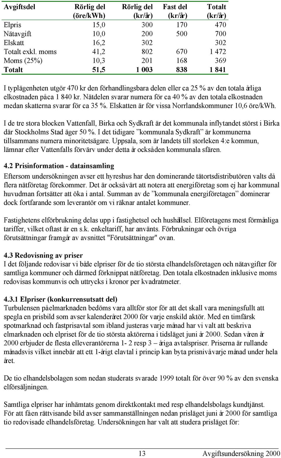 Nätdelen svarar numera för ca 40 % av den totala elkostnaden medan skatterna svarar för ca 35 %. Elskatten är för vissa Norrlandskommuner 10,6 öre/kwh.