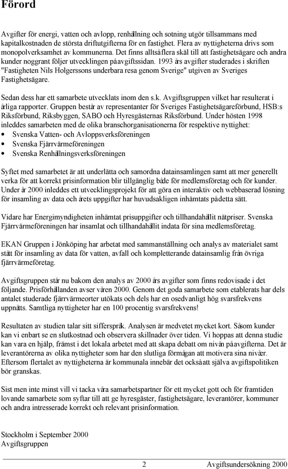 1993 års avgifter studerades i skriften "Fastigheten Nils Holgerssons underbara resa genom Sverige" utgiven av Sveriges Fastighetsägare. Sedan dess har ett samarbete utvecklats inom den s.k. Avgiftsgruppen vilket har resulterat i årliga rapporter.