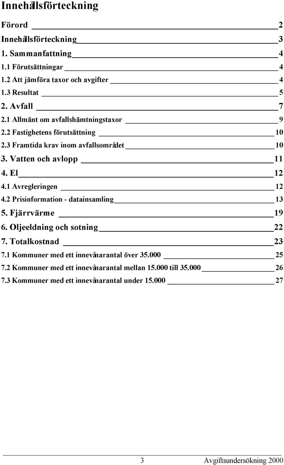 El 12 4.1 Avregleringen 12 4.2 Prisinformation - datainsamling 13 5. Fjärrvärme 19 6. Oljeeldning och sotning 22 7. Totalkostnad 23 7.