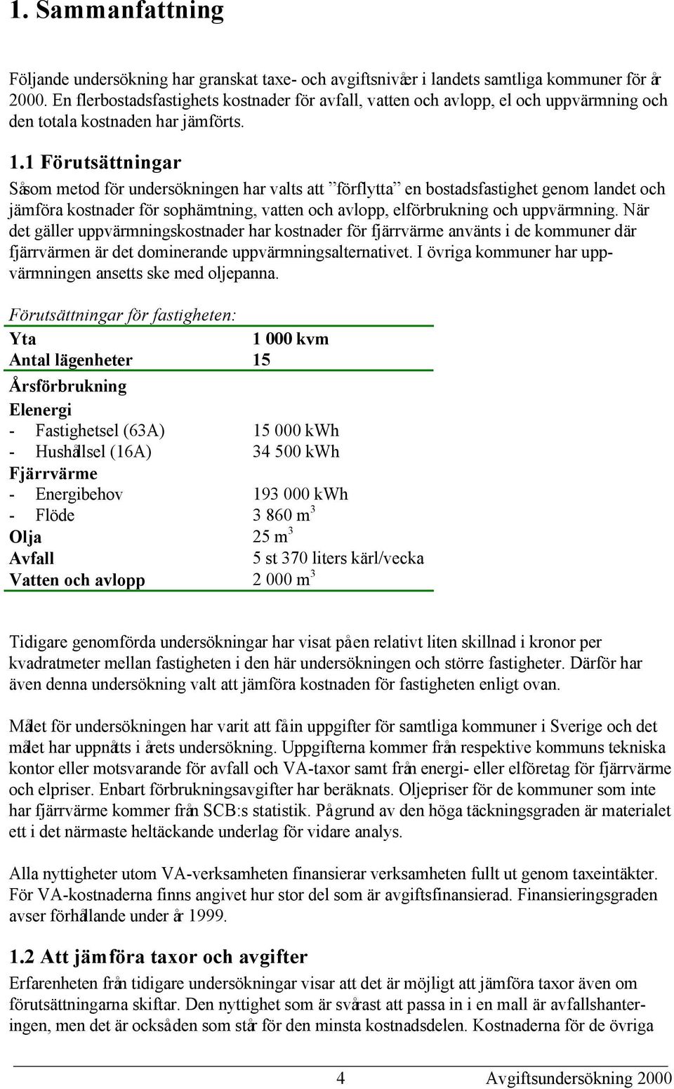 1 Förutsättningar Såsom metod för undersökningen har valts att förflytta en bostadsfastighet genom landet och jämföra kostnader för sophämtning, vatten och avlopp, elförbrukning och uppvärmning.