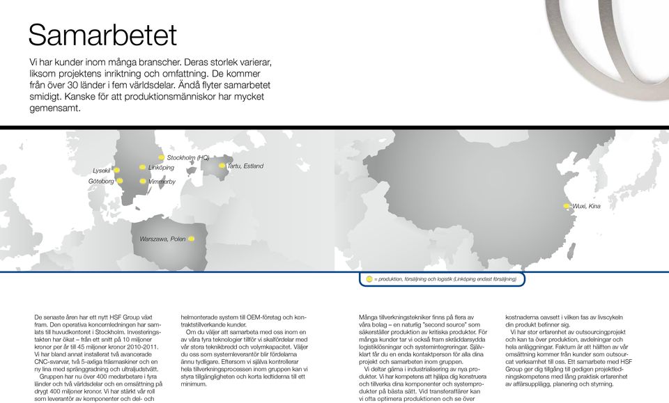 Lysekil Göteborg Stockholm (HQ) Linköping Vimmerby Tartu, Estland Wuxi, Kina Warszawa, Polen = produktion, försäljning och logistik (Linköping endast försäljning) De senaste åren har ett nytt HSF