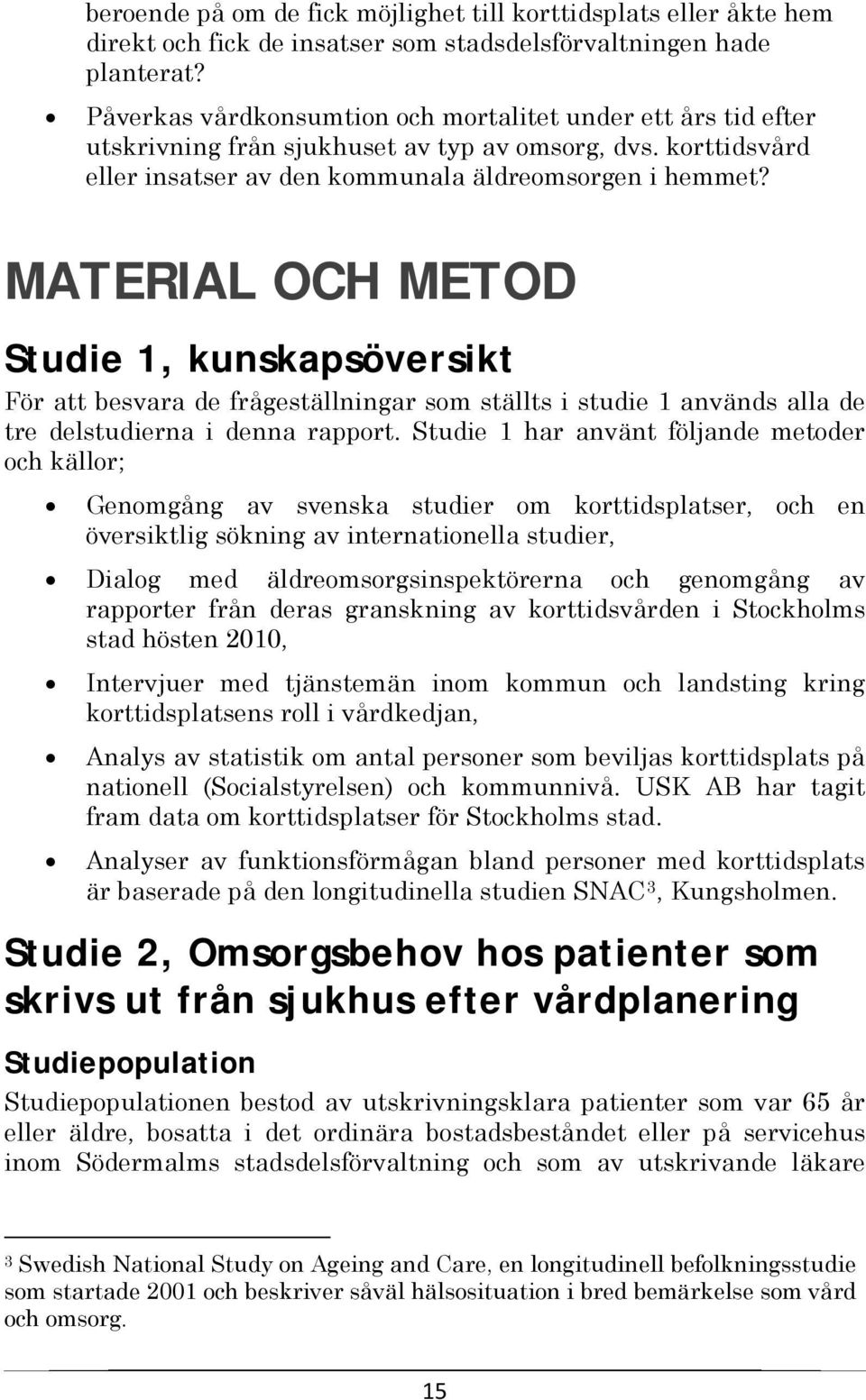 MATERIAL OCH METOD Studie 1, kunskapsöversikt För att besvara de frågeställningar som ställts i studie 1 används alla de tre delstudierna i denna rapport.