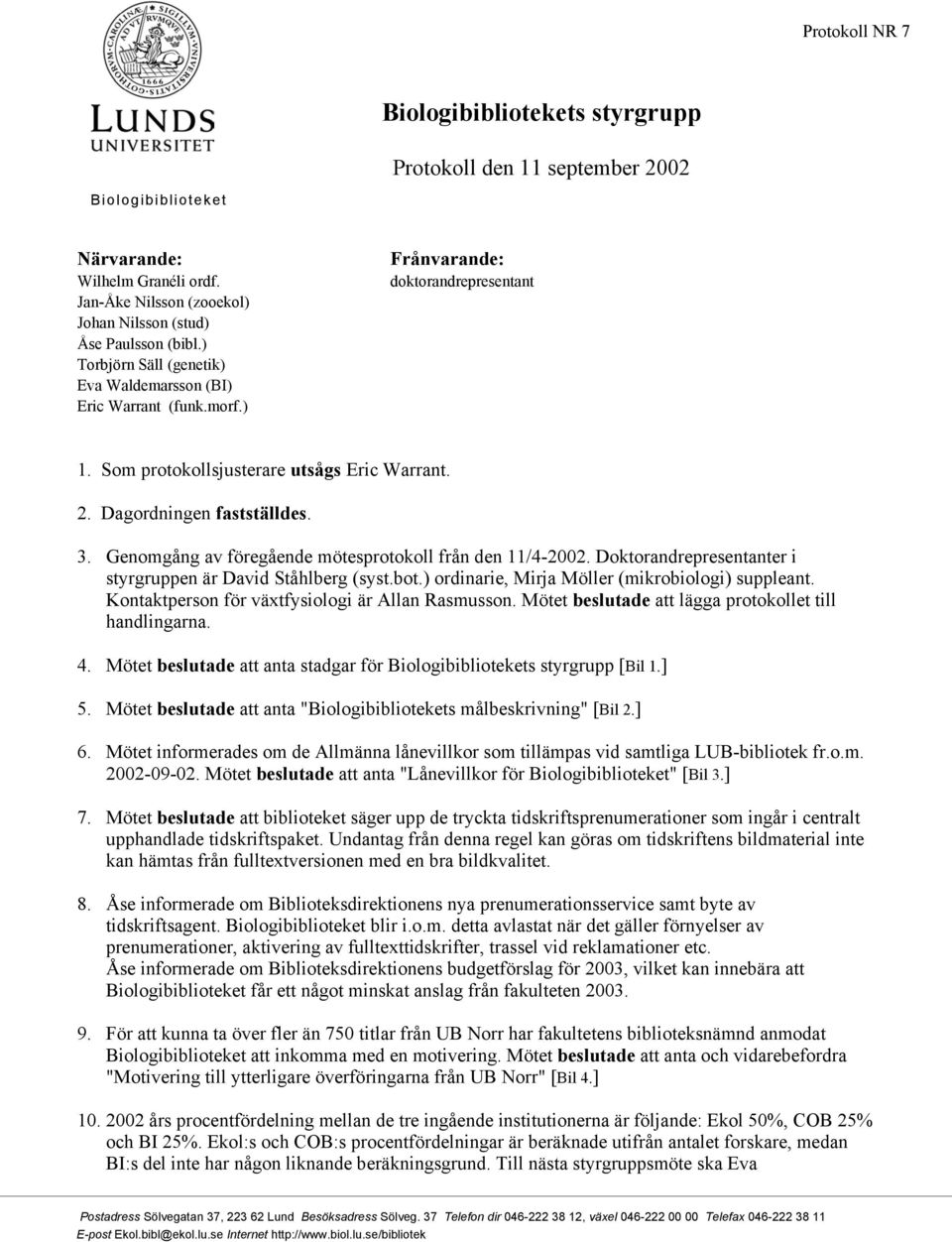 Genomgång av föregående mötesprotokoll från den 11/4-2002. Doktorandrepresentanter i styrgruppen är David Ståhlberg (syst.bot.) ordinarie, Mirja Möller (mikrobiologi) suppleant.