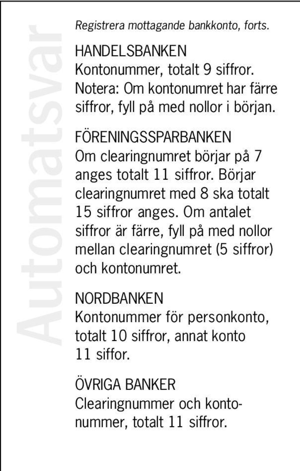 FÖRENINGSSPARBANKEN Om clearingnumret börjar på 7 anges totalt 11 siffror. Börjar clearingnumret med 8 ska totalt 15 siffror anges.