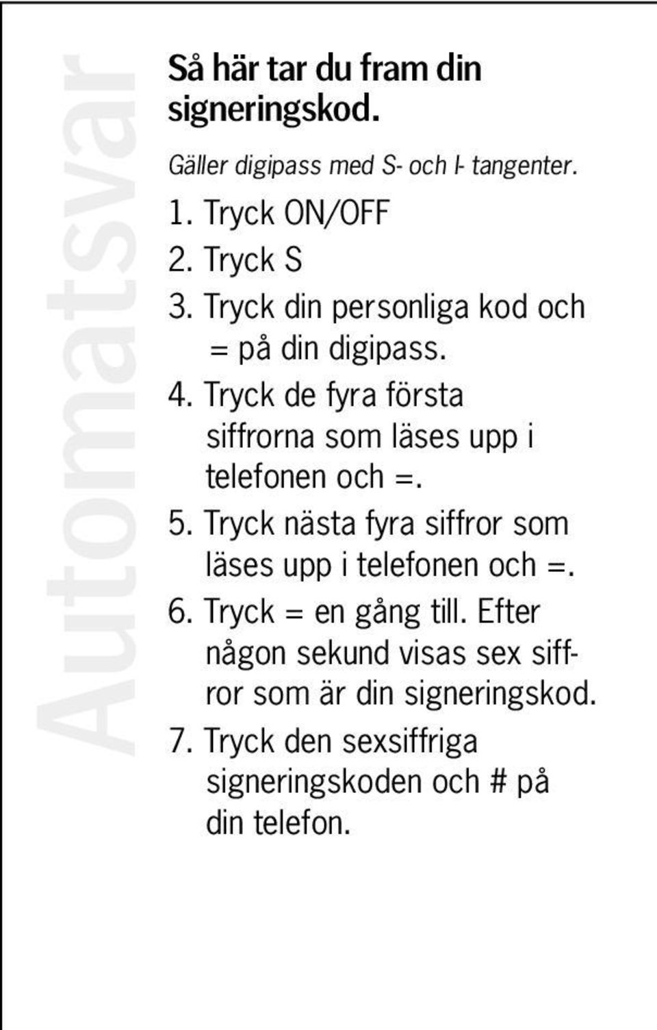 Tryck de fyra första siffrorna som läses upp i telefonen och =. 5.