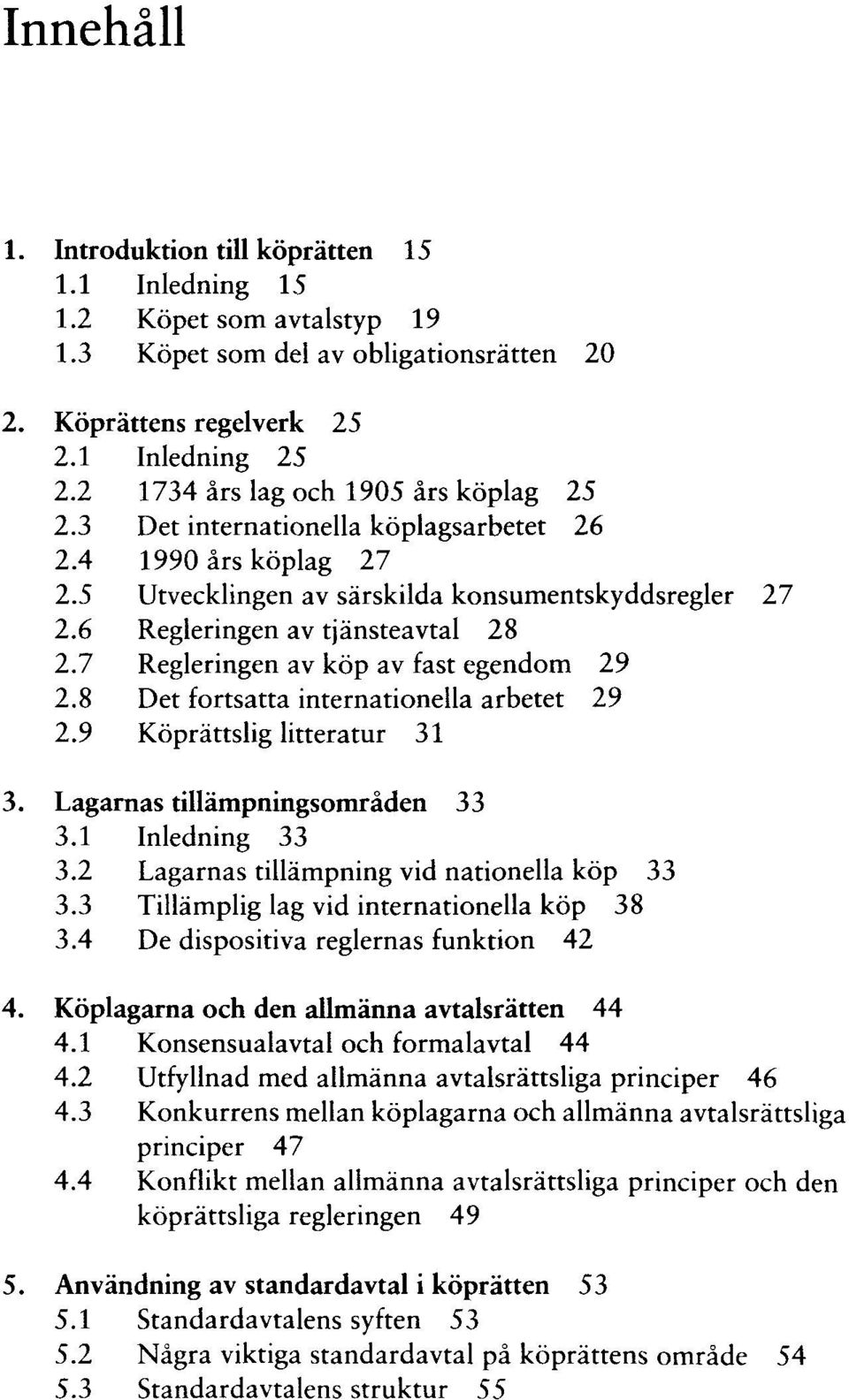 7 Regleringen av köp av fast egendom 29 2.8 Det fortsatta internationella arbetet 29 2.9 Köprättslig litteratur 31 3. Lagarnas tillämpningsområden 33 3.1 Inledning 33 3.