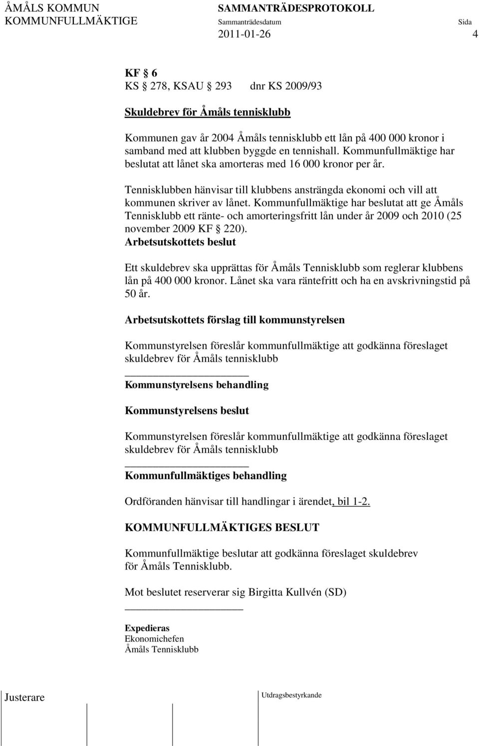 Kommunfullmäktige har beslutat att ge Åmåls Tennisklubb ett ränte- och amorteringsfritt lån under år 2009 och 2010 (25 november 2009 KF 220).