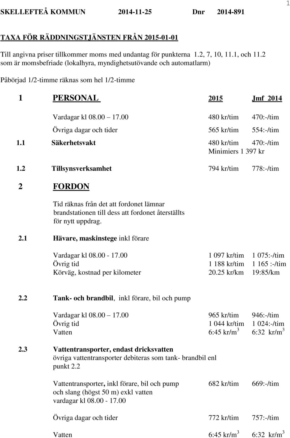 00 480 kr/tim 470:-/tim Övriga dagar och tider 565 kr/tim 554:-/tim 1.1 Säkerhetsvakt 480 kr/tim 470:-/tim Minimiers 1 397 kr 1.