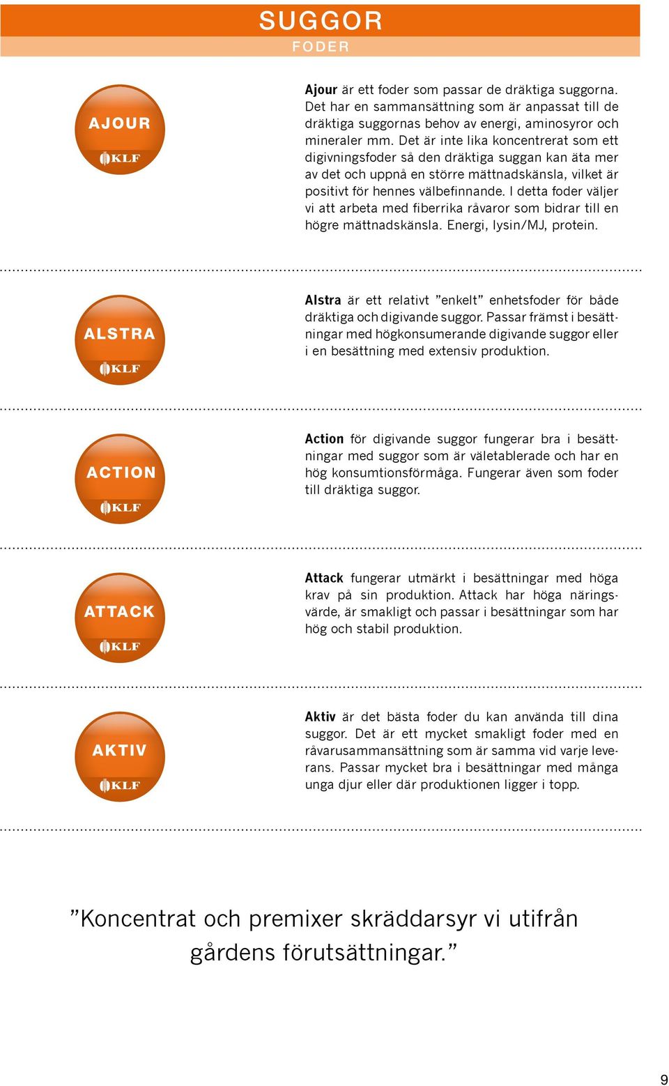 I detta foder väljer vi att arbeta med fiberrika råvaror som bidrar till en högre mättnadskänsla. Energi, lysin/mj, protein.