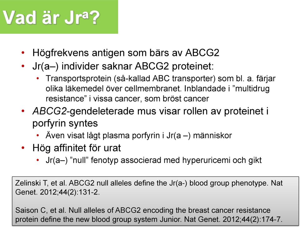 människor Hög affinitet för urat Jr(a ) null fenotyp associerad med hyperuricemi och gikt Zelinski T, et al. ABCG2 null alleles define the Jr(a-) blood group phenotype. Nat Genet.