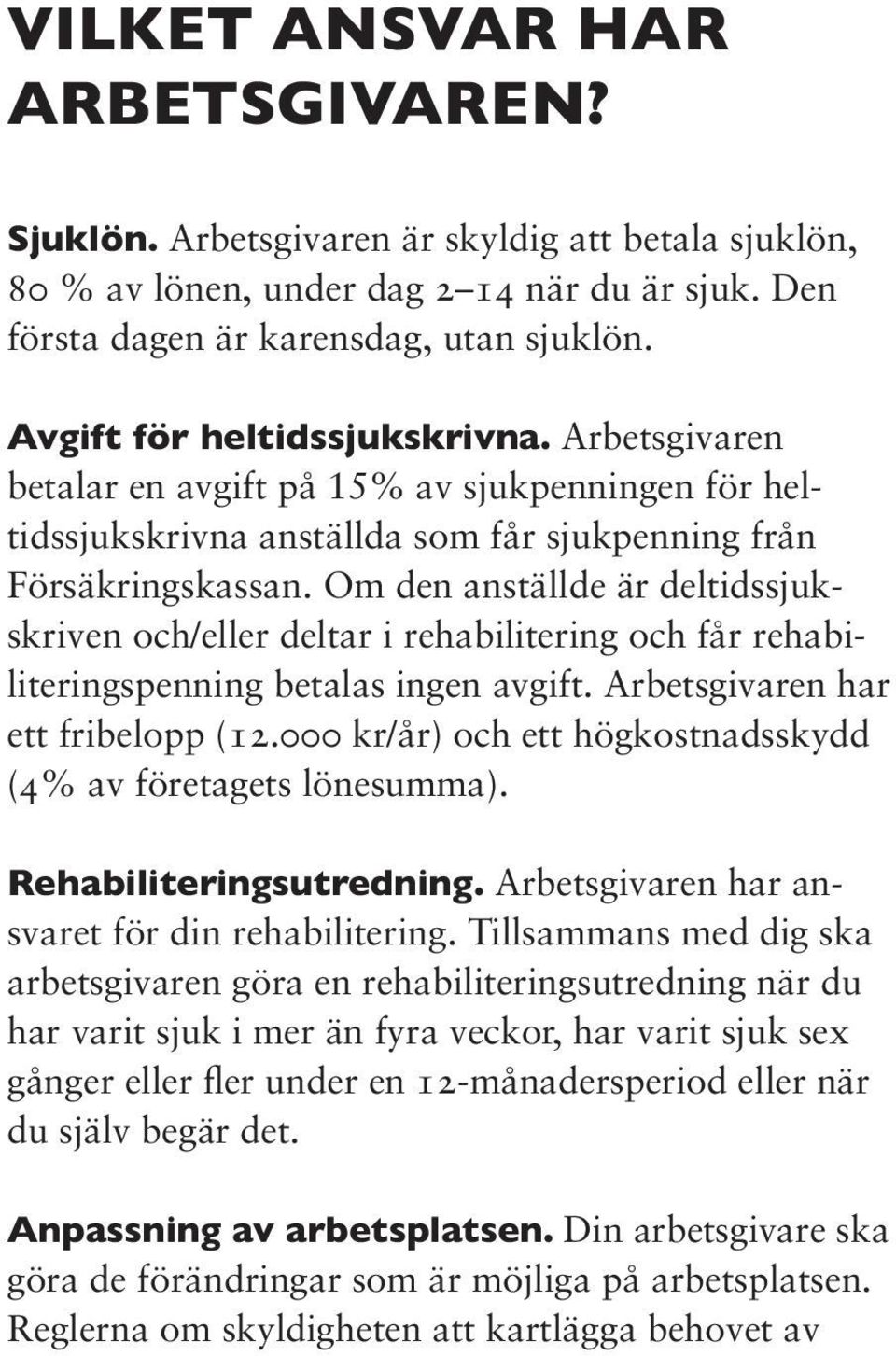 Om den anställde är deltidssjukskriven och/eller deltar i rehabilitering och får rehabiliteringspenning betalas ingen avgift. Arbetsgivaren har ett fribelopp (12.