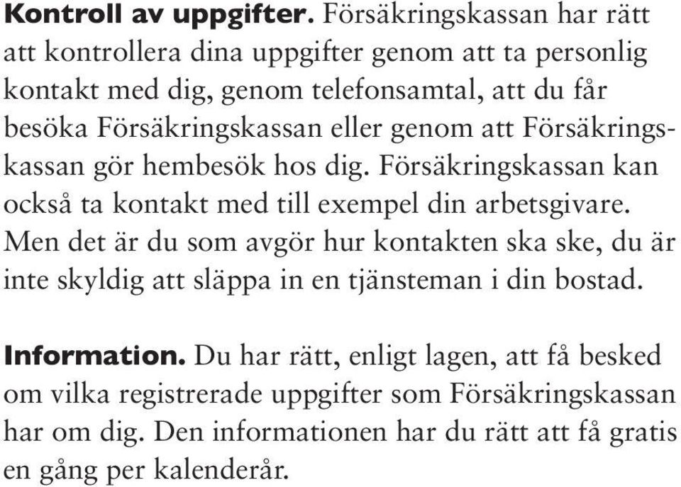 Försäkringskassan eller genom att Försäkringskassan gör hembesök hos dig. Försäkringskassan kan också ta kontakt med till exempel din arbetsgivare.