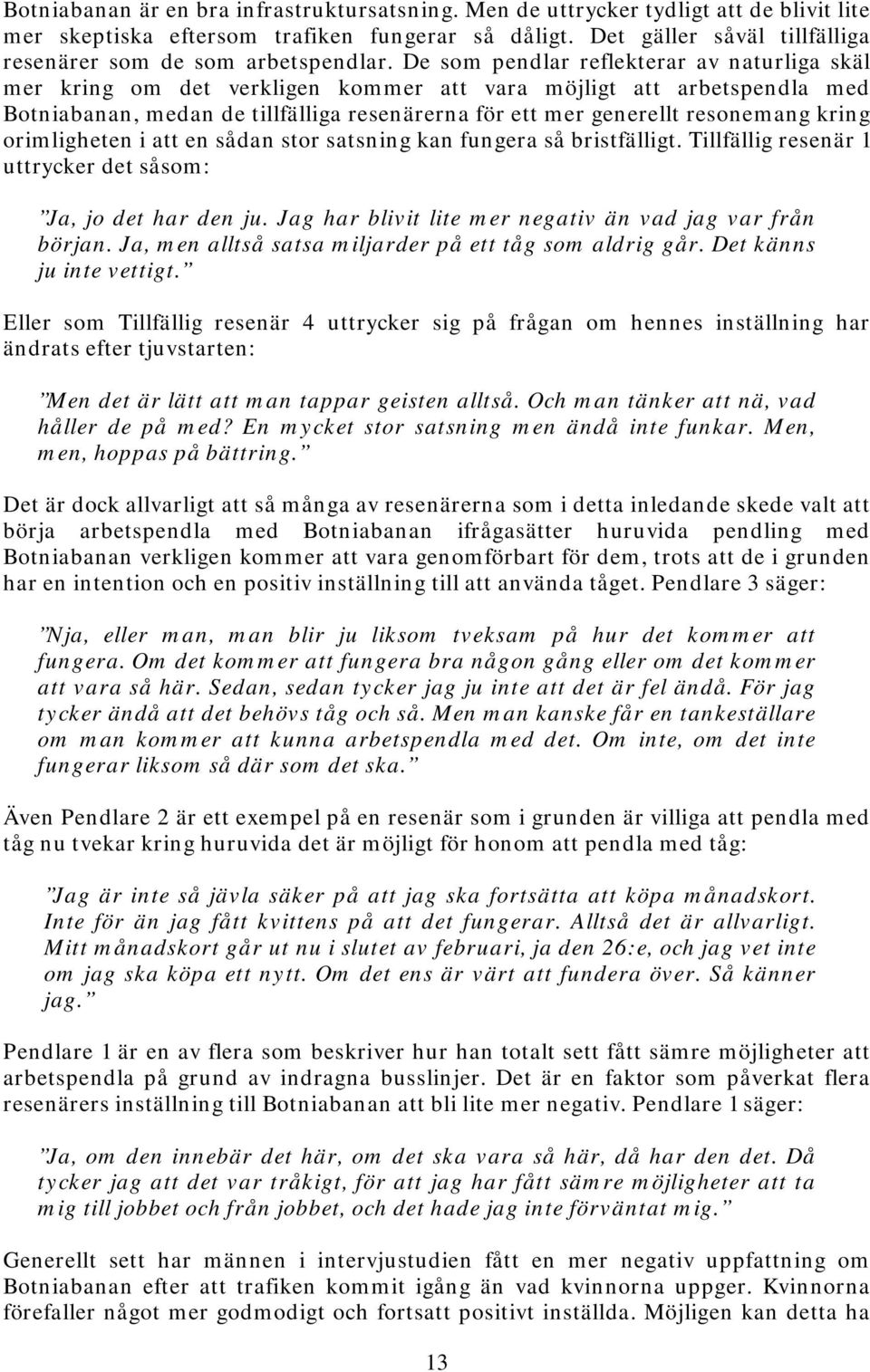 De som pendlar reflekterar av naturliga skäl mer kring om det verkligen kommer att vara möjligt att arbetspendla med Botniabanan, medan de tillfälliga resenärerna för ett mer generellt resonemang