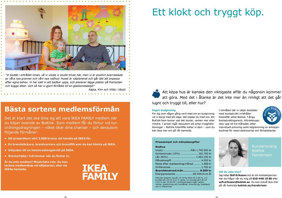 Och så har vi gjort förrådet till en glaskonstateljé! Kajsa, Kim och Vilda i Växjö Bästa sortens medlemsförmån Det är klart det ska löna sig att vara IKEA AMILY medlem när du köper boende av BoKlok.