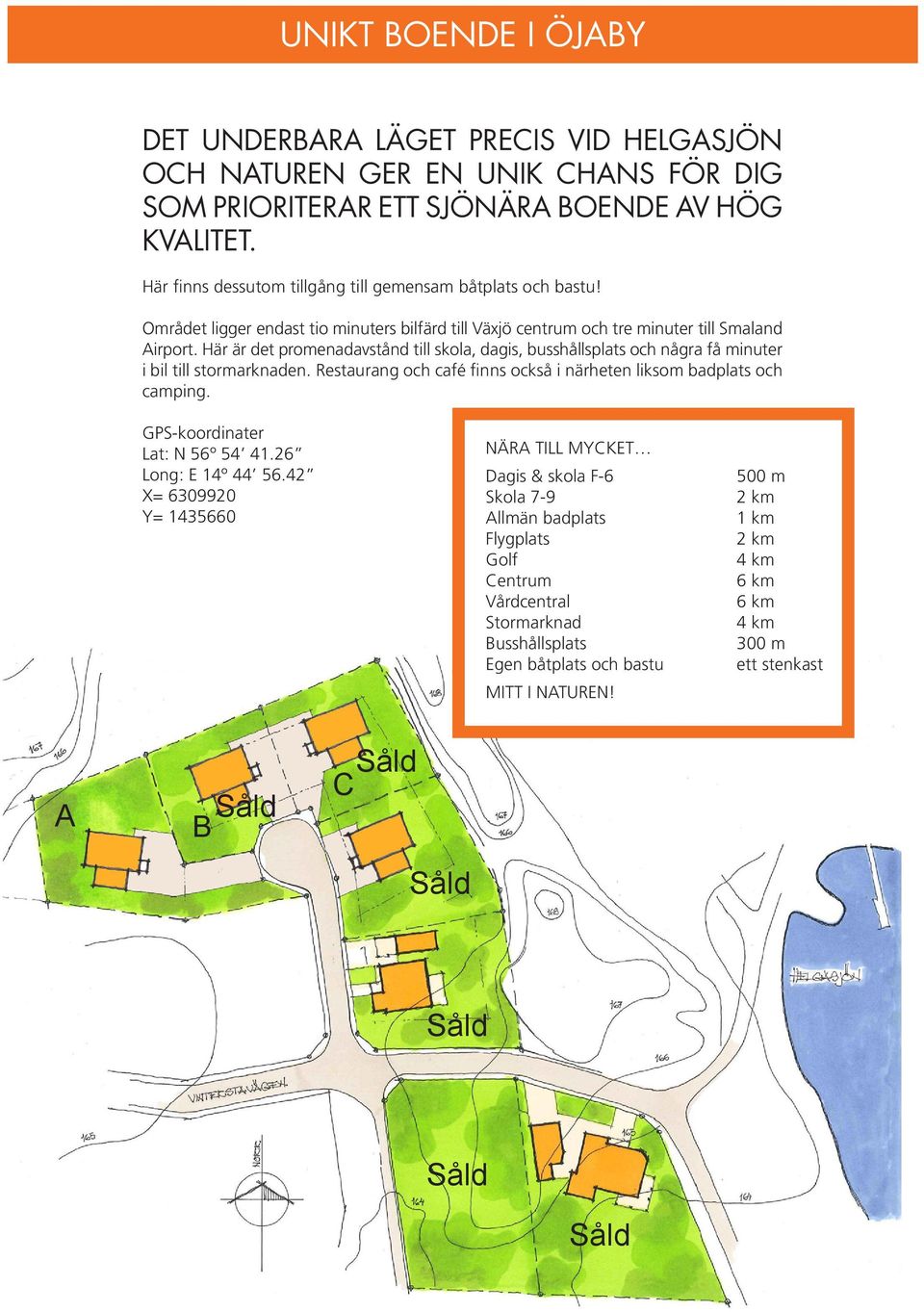 Här är det promenadavstånd till skola, dagis, busshållsplats och några få minuter i bil till stormarknaden. Restaurang och café finns också i närheten liksom badplats och camping.