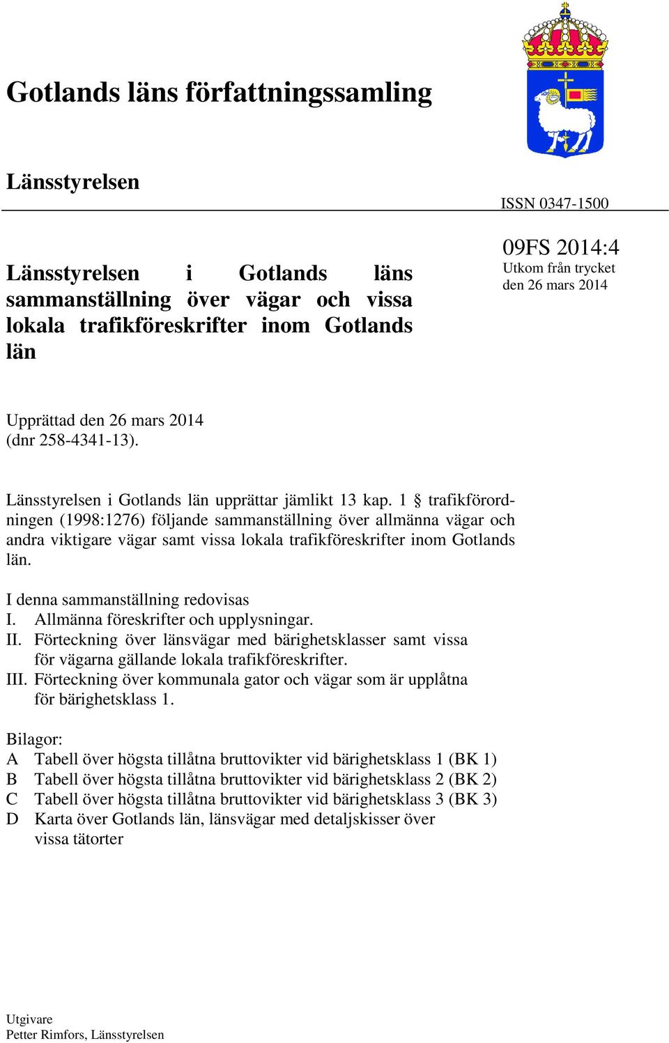 1 trafikförordningen (1998:1276) följande sammanställning över allmänna vägar och andra viktigare vägar samt vissa lokala trafikföreskrifter inom Gotlands län. I denna sammanställning redovisas I.