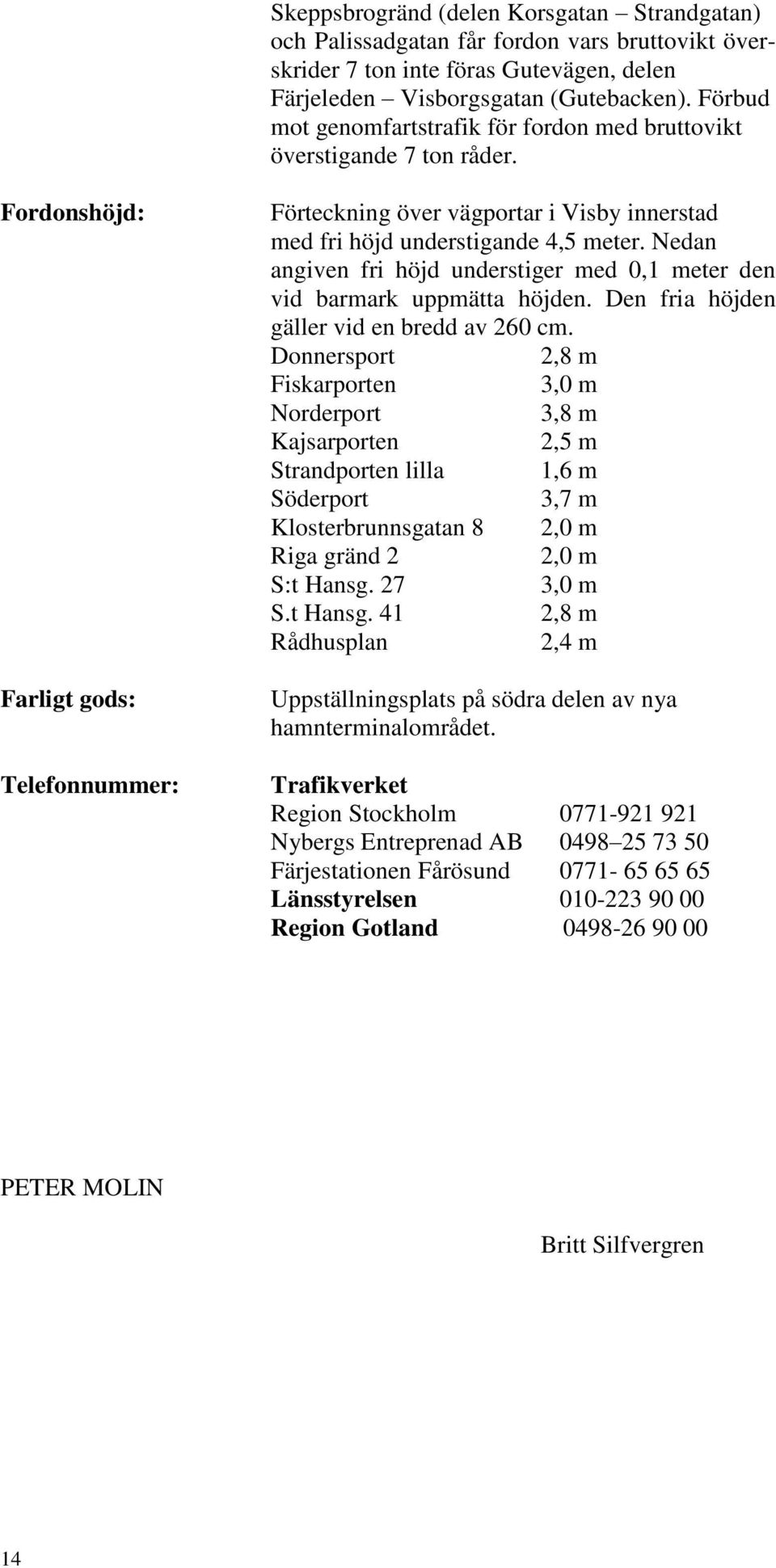 Fordonshöjd: Farligt gods: Telefonnummer: Förteckning över vägportar i Visby innerstad med fri höjd understigande 4,5 meter.