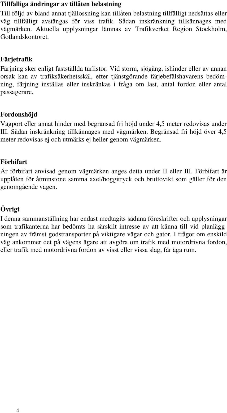 Vid storm, sjögång, ishinder eller av annan orsak kan av trafiksäkerhetsskäl, efter tjänstgörande färjebefälshavarens bedömning, färjning inställas eller inskränkas i fråga om last, antal fordon