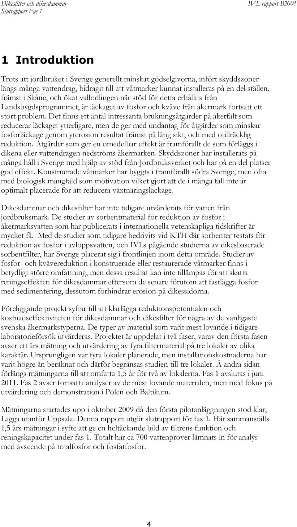 Det finns ett antal intressanta brukningsåtgärder på åkerfält som reducerar läckaget ytterligare, men de ger med undantag för åtgärder som minskar fosforläckage genom yterosion resultat främst på