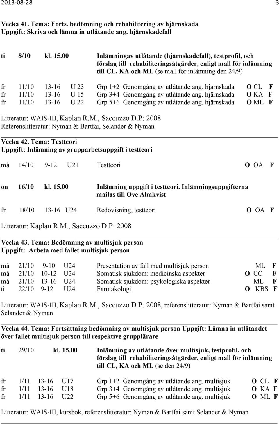 1+2 Genomgång av utlåtande ang. hjärnskada O CL F fr 11/10 13-16 U 15 Grp 3+4 Genomgång av utlåtande ang. hjärnskada O KA F fr 11/10 13-16 U 22 Grp 5+6 Genomgång av utlåtande ang.