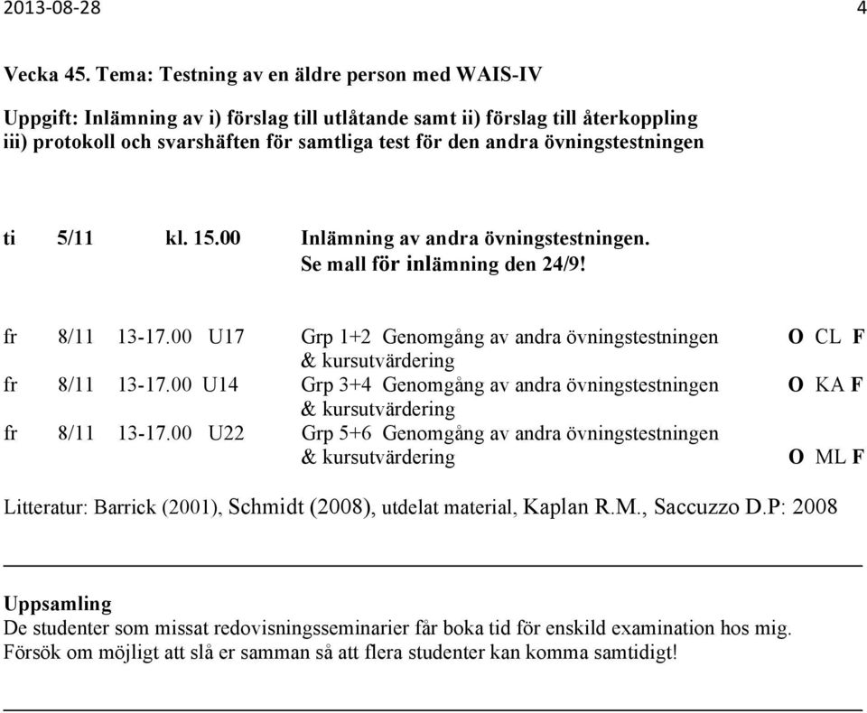 övningstestningen ti 5/11 kl. 15.00 Inlämning av andra övningstestningen. Se mall för inlämning den 24/9! fr 8/11 13-17.