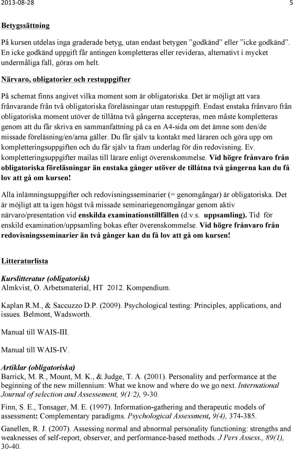 Närvaro, obligatorier och restuppgifter På schemat finns angivet vilka moment som är obligatoriska. Det är möjligt att vara frånvarande från två obligatoriska föreläsningar utan restuppgift.