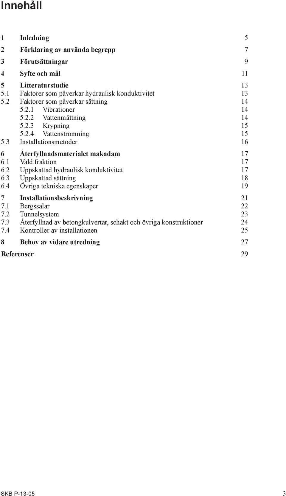 3 Installationsmetoder 16 6 Återfyllnadsmaterialet makadam 17 6.1 Vald fraktion 17 6.2 Uppskattad hydraulisk konduktivitet 17 6.3 Uppskattad sättning 18 6.