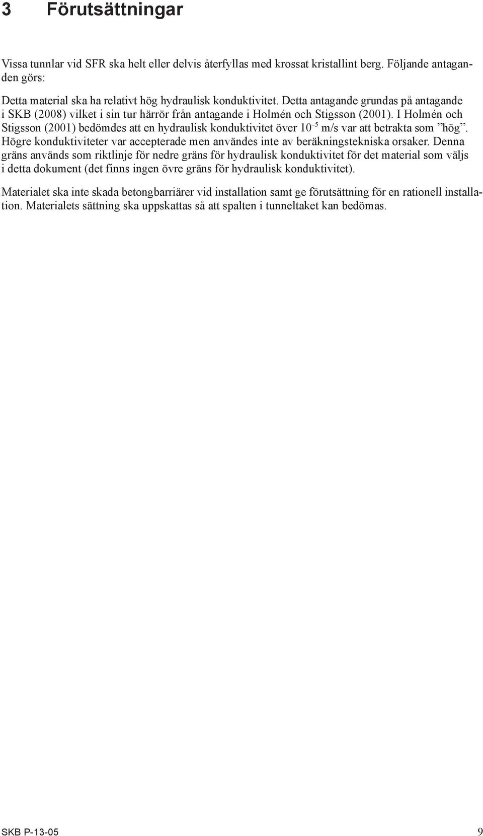 I Holmén och Stigsson (2001) bedömdes att en hydraulisk konduktivitet över 10 5 m/s var att betrakta som hög. Högre konduktiviteter var accepterade men användes inte av beräkningstekniska orsaker.