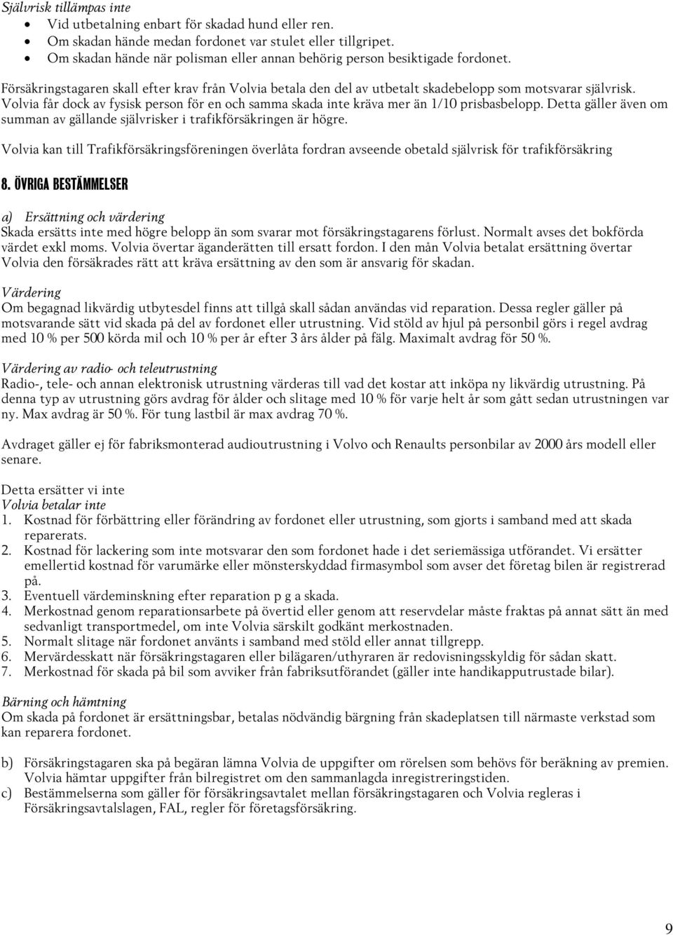 Volvia får dock av fysisk person för en och samma skada inte kräva mer än 1/10 prisbasbelopp. Detta gäller även om summan av gällande självrisker i trafikförsäkringen är högre.