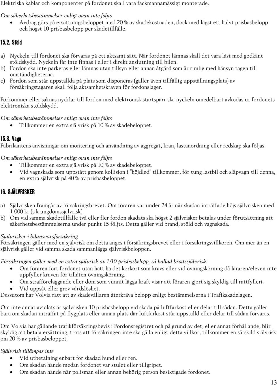 När fordonet lämnas skall det vara låst med godkänt stöldskydd. Nyckeln får inte finnas i eller i direkt anslutning till bilen.