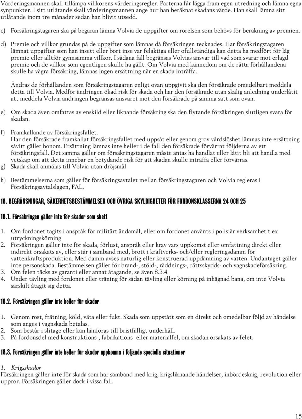 c) Försäkringstagaren ska på begäran lämna Volvia de uppgifter om rörelsen som behövs för beräkning av premien. d) Premie och villkor grundas på de uppgifter som lämnas då försäkringen tecknades.