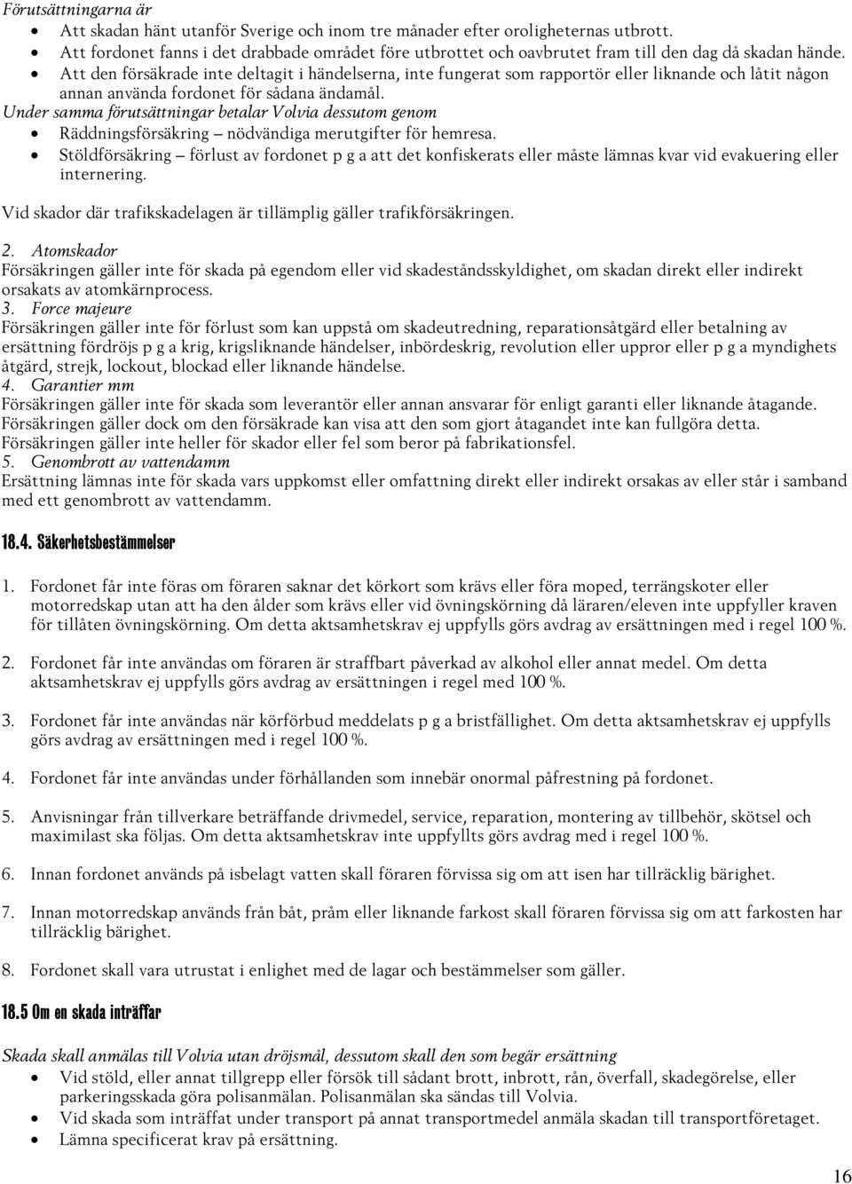 Att den försäkrade inte deltagit i händelserna, inte fungerat som rapportör eller liknande och låtit någon annan använda fordonet för sådana ändamål.