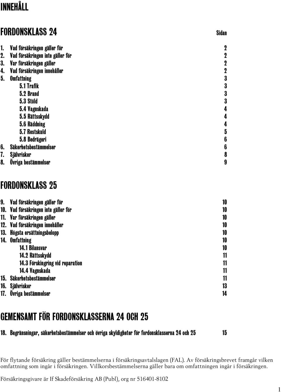 Vad försäkringen gäller för 10 10. Vad försäkringen inte gäller för 10 11. Var försäkringen gäller 10 12. Vad försäkringen innehåller 10 13. Högsta ersättningsbelopp 10 14. Omfattning 10 14.