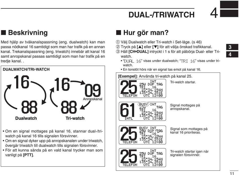 q Välj Dualwatch eller Tri-watch i Set-läge. (s 46) w Tryck på [ ] eller [ ] för att välja önskad trafikkanal. e Håll [CH DUAL] intryckt i 1 s för att påbörja Dual- eller Triwatch.