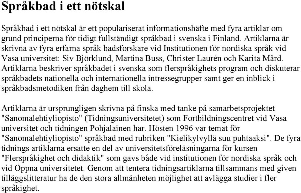 Artiklarna beskriver språkbadet i svenska som flerspråkighets program och diskuterar språkbadets nationella och internationella intressegrupper samt ger en inblick i språkbadsmetodiken från daghem