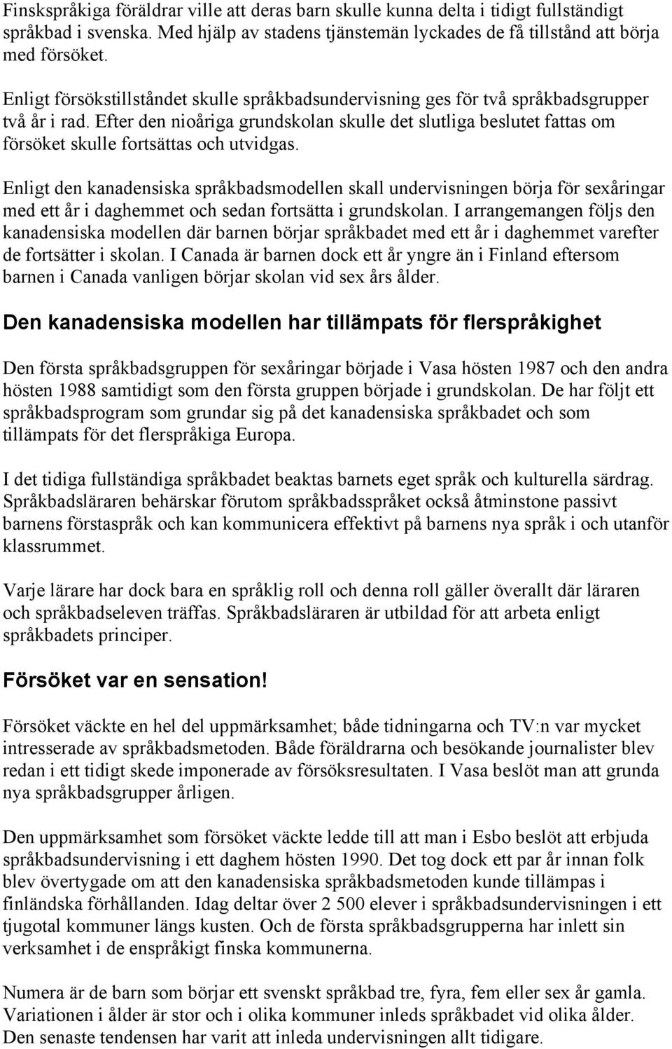 Efter den nioåriga grundskolan skulle det slutliga beslutet fattas om försöket skulle fortsättas och utvidgas.