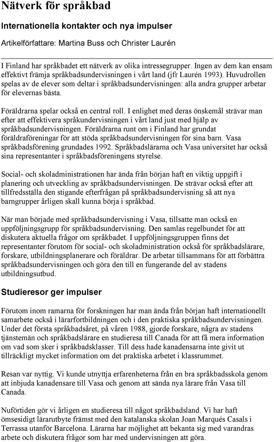 Huvudrollen spelas av de elever som deltar i språkbadsundervisningen: alla andra grupper arbetar för elevernas bästa. Föräldrarna spelar också en central roll.