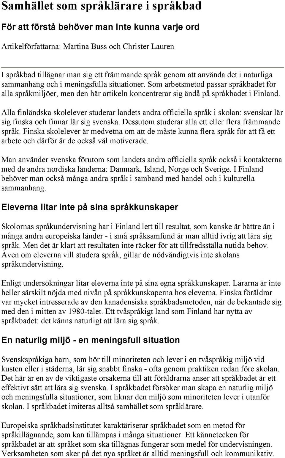 Alla finländska skolelever studerar landets andra officiella språk i skolan: svenskar lär sig finska och finnar lär sig svenska. Dessutom studerar alla ett eller flera främmande språk.