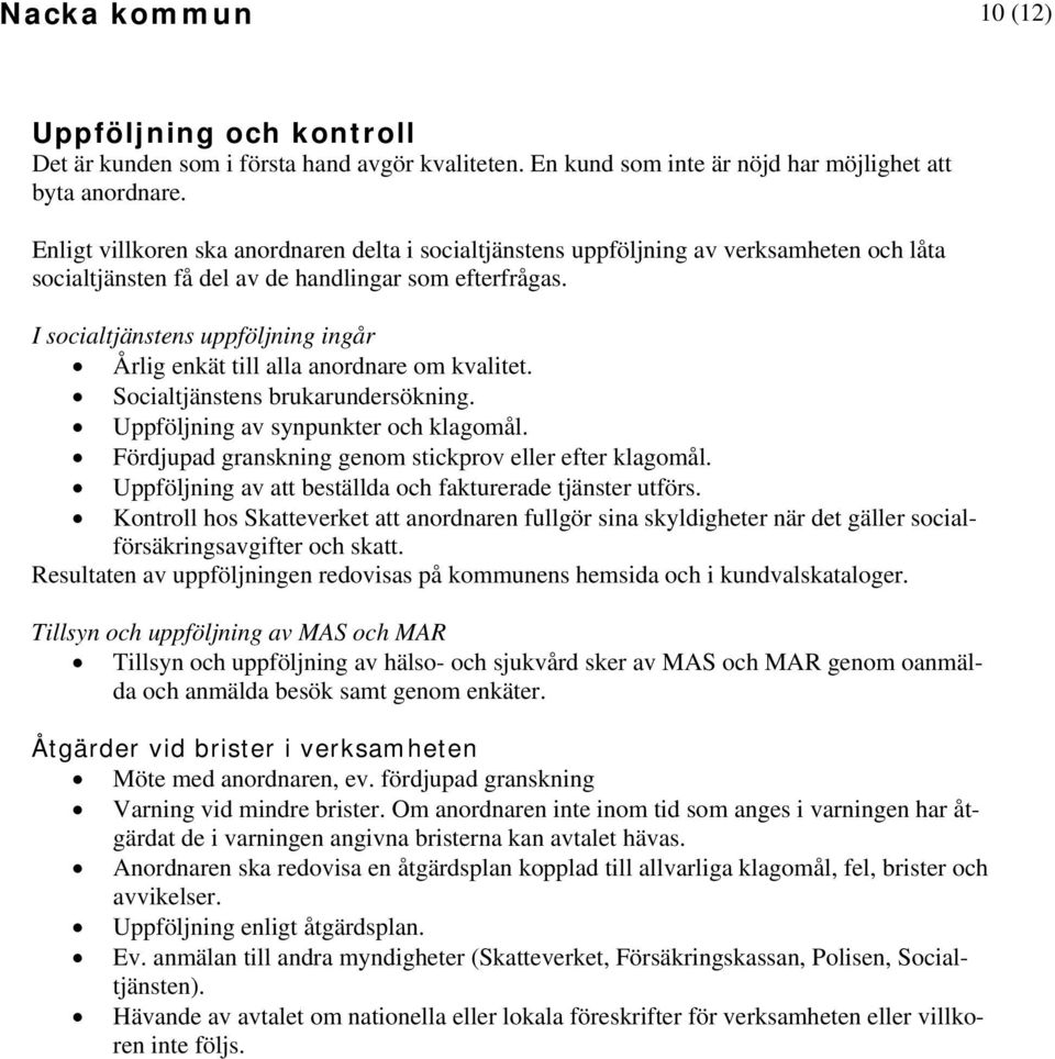 I socialtjänstens uppföljning ingår Årlig enkät till alla anordnare om kvalitet. Socialtjänstens brukarundersökning. av synpunkter och klagomål.