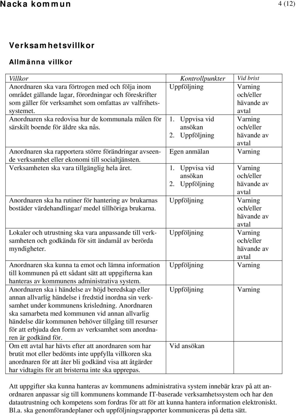 Anordnaren ska rapportera större förändringar avseende verksamhet eller ekonomi till socialtjänsten. Verksamheten ska vara tillgänglig hela året.