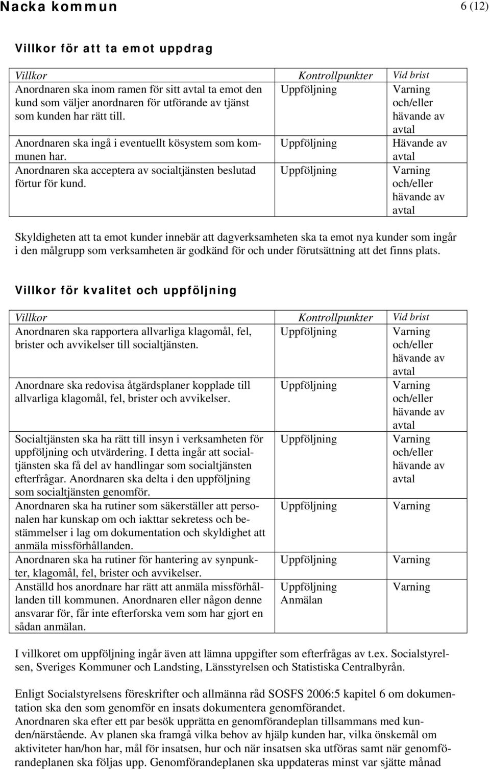 Skyldigheten att ta emot kunder innebär att dagverksamheten ska ta emot nya kunder som ingår i den målgrupp som verksamheten är godkänd för och under förutsättning att det finns plats.